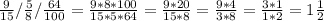 \frac{9}{15}/ \frac{5}{8}/ \frac{64}{100}= \frac{9*8*100}{15*5*64}= \frac{9*20}{15*8}=\frac{9*4}{3*8}= \frac{3*1}{1*2}=1 \frac{1}{2}