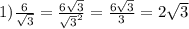 1) \frac{6}{ \sqrt{3} }= \frac{6 \sqrt{3} }{ \sqrt{3 } ^{2} } = \frac{6 \sqrt{3} }{3}=2 \sqrt{3}