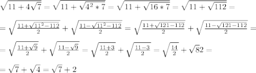 \sqrt{11+4 \sqrt{7} }= \sqrt{11+ \sqrt{4^2*7} }= \sqrt{11+ \sqrt{16*7} }= \sqrt{11+ \sqrt{112} }=\\\\= \sqrt{ \frac{11+ \sqrt{11^2-112} }{2} }+\sqrt{ \frac{11- \sqrt{11^2-112} }{2} }= \sqrt{ \frac{11+ \sqrt{121-112} }{2} }+ \sqrt{ \frac{11- \sqrt{121-112} }{2} } =\\\\= \sqrt{ \frac{11+ \sqrt{9} }{2} }+ \sqrt{ \frac{11-\sqrt{9} }{2} }=\sqrt{ \frac{11+3 }{2} }+\sqrt{ \frac{11- 3 }{2} }=\sqrt{ \frac{14 }{2} }+\sqrt{8 }{2} }=\\\\=\sqrt{7}+ \sqrt{4}= \sqrt{7}+2