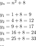 y_n=n^2+8\\\\y_1 = 1+8=9\\y_2=4+8 = 12\\y_3=9+8=17\\y_4=16+8=24\\y_5=25+8=33\\...