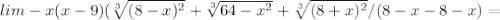 lim-x(x-9)( \sqrt[3]{(8-x)^2} + \sqrt[3]{64-x^2} + \sqrt[3]{(8+x)^2}/(8-x-8-x)=