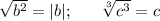 \sqrt{b^2}=|b|;~~~~~\sqrt[3]{c^3}=c