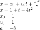 x=x_{0}+v_{0}t+ \frac{at^{2}}{2} \\ x=1+t-4t^{2} \\ x_{0}=1 \\ v_{0}=1 \\ a=-8