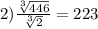 2) \frac{ \sqrt[3]{446} }{ \sqrt[3]{2} }= 223