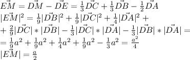 \vec{EM}=\vec{DM}-\vec{DE}=\frac{1}{3}\vec{DC}+\frac{1}{3}\vec{DB}-\frac{1}{2}\vec{DA}\\|\vec{EM}|^2 = \frac{1}{9}|\vec{DB}|^2+\frac{1}{9}|\vec{DC}|^2+\frac{1}{4}|\vec{DA}|^2+\\+\frac{2}{9}|\vec{DC}|*|\vec{DB}|-\frac{1}{3}|\vec{DC}|*|\vec{DA}|-\frac{1}{3}|\vec{DB}|*|\vec{DA}|=\\=\frac{1}{9}a^2+\frac{1}{9}a^2+\frac{1}{4}a^2+\frac{1}{9}a^2-\frac{1}{3}a^2=\frac{a^2}{4}\\|\vec{EM}|=\frac{a}{2}