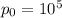 p_{0} = 10^{5}