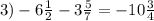 3) -6 \frac{1}{2} -3 \frac{5}{7} = -10 \frac{3}{4}