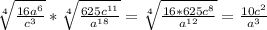 \sqrt[4]{ \frac{16 a^{6} }{c^{3}} }* \sqrt[4]{ \frac{625c^{11}}{a^{18}} }=\sqrt[4]{\frac{16*625c^{8}}{a^{12}}}= \frac{10c^{2}}{a^{3}}