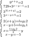 \left \{ {{ 9^{x+y} =2} \atop {729* 3^{x-y-1} =1}} \right. \\ \left \{ {{3^{2(x+y)} =2} \atop { 3^{x-y+5} =1}}} \right. \\ \left \{ {{2(x+y)= log_{3} 2} \atop {x-y+5= log_{3} 1}} \right. \\ \left \{ {{x= \frac{ log_{3} 2}{2}-y } \atop {x-y=-5}} \right.