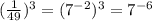 ( \frac{1}{49})^3=(7^{-2})^3=7^{-6}