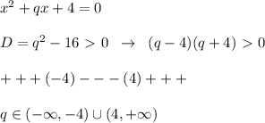 x^{2} +qx+4=0\\\\D=q^2-16\ \textgreater \ 0\; \; \to \; \; (q-4)(q+4)\ \textgreater \ 0\\\\+++(-4)---(4)+++\\\\q\in (-\infty ,-4)\cup (4,+\infty )