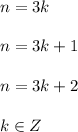 n=3k \\\\&#10;n=3k+1 \\\\&#10;n=3k+2 \\\\&#10;k \in Z&#10;&#10;