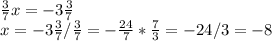 \frac{3}{7}x=-3 \frac{3}{7} \\ x=-3 \frac{3}{7} / \frac{3}{7} = -\frac{24}{7}* \frac{7}{3}=-24/3=-8