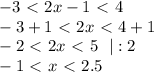 -3\ \textless \ 2x-1\ \textless \ 4\\&#10;-3+1\ \textless \ 2x\ \textless \ 4+1\\&#10;-2\ \textless \ 2x\ \textless \ 5\ \ |:2\\&#10;-1\ \textless \ x\ \textless \ 2.5