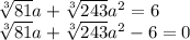 \sqrt[3]{81} a+ \sqrt[3]{243} a^2=6\\ \sqrt[3]{81} a+ \sqrt[3]{243} a^2-6=0