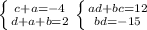 \left \{ {{c+a=-4} \atop {d+a+b=2}}}\right.&#10; \left \{ {{ad+bc=12} \atop {bd=-15}} \right.