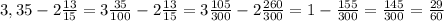 3,35-2 \frac{13}{15}= 3 \frac{35}{100}- 2\frac{13}{15} = 3\frac{105}{300}- 2\frac{260}{300}=1 - \frac{155}{300} = \frac{145}{300}= \frac{29}{60}