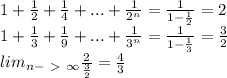 1+\frac{1}{2}+\frac{1}{4}+...+ \frac{1}{2^n} = \frac{1}{1-\frac{1}{2}} = 2 \\ &#10; 1+ \frac{1}{3}+\frac{1}{9} + ... + \frac{1}{3^n} = \frac{1}{1-\frac{1}{3}} = \frac{3}{2} \\&#10; lim _{ n-\ \textgreater \ \infty } \frac{2}{\frac{3}{2}} = \frac{4}{3}