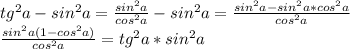 tg^2a-sin^2a = \frac{sin^2a}{cos^2a}-sin^2a = \frac{sin^2a - sin^2a*cos^2a}{cos^2a} \\&#10; \frac{sin^2a (1-cos^2a)}{ cos^2a } = tg^2a*sin^2a