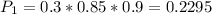 P_1=0.3*0.85*0.9 = 0.2295