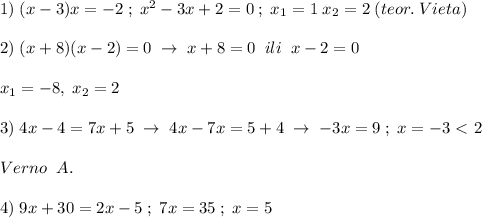 1)\; (x-3)x=-2\; ;\; x^2-3x+2=0\; ;\; x_1=1\; x_2=2\; (teor.\; Vieta)\\\\2)\; (x+8)(x-2)=0\; \to \; x+8=0\; \; ili\; \; x-2=0\\\\x_1=-8,\; x_2=2\\\\3)\; 4x-4=7x+5\; \to \; 4x-7x=5+4\; \to \; -3x=9\; ;\; x=-3\ \textless \ 2\\\\Verno\; \; A.\\\\4)\; 9x+30=2x-5\; ;\; 7x=35\; ;\; x=5