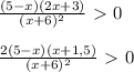 \frac{(5-x)(2x+3)}{(x+6)^2}\ \textgreater \ 0\\\\ \frac{2(5-x)(x+1,5)}{(x+6)^2}\ \textgreater \ 0