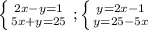 \left \{ {{2x-y=1} \atop {5x+y=25}} \right. ; \left \{ {{y=2x-1} \atop {y=25-5x}} \right. \\