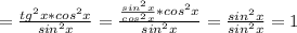 = \frac{tg ^{2}x*cos ^{2}x }{sin ^{2}x }= \frac{ \frac{sin ^{2}x }{cos ^{2}x }*cos ^{2}x }{sin ^{2}x }= \frac{sin ^{2}x }{sin ^{2}x }=1