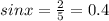 sinx= \frac{2}{5} =0.4