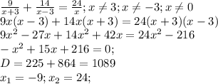 \frac{9}{x+3}+ \frac{14}{x-3}= \frac{24}{x} ;x \neq 3;x \neq -3;x \neq 0 \\ &#10;9x(x-3)+14x(x+3)=24(x+3)(x-3) \\ &#10;9 x^{2} -27x+14 x^{2} +42x=24 x^{2} -216 \\ &#10;- x^{2} +15x+216=0; \\ &#10;D=225+864=1089 \\ &#10;x_{1}=-9;x_{2}=24; \\