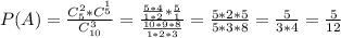 P(A)= \frac{C_5^2*C^_5^1}{C_{10}^3} =\frac{ \frac{5*4}{1*2} * \frac{5}{1} }{ \frac{10*9*8}{1*2*3} } =&#10;\frac{5*2*5}{ 5*3*8 } =\frac{5}{ 3*4 } = \frac{5}{12}