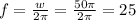 f= \frac{w}{2 \pi } = \frac{50 \pi }{2 \pi } =25