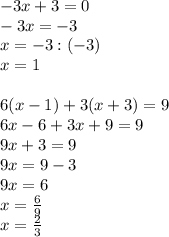 -3x+3=0\\-3x=-3\\x=-3:(-3)\\x=1\\\\6(x-1)+3(x+3)=9\\6x-6+3x+9=9\\9x+3=9\\9x=9-3\\9x=6\\x= \frac{6}{9}\\x= \frac{2}{3}