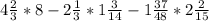 4 \frac{2}{3}*8-2 \frac{1}{3} *1 \frac{3}{14} -1 \frac{37}{48} *2 \frac{2}{15}