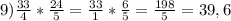 9) \frac{33}{4}*\frac{24}{5}= \frac{33}{1}*\frac{6}{5}= \frac{198}{5} =39,6