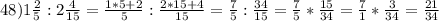 48) 1 \frac{2}{5}:2 \frac{4}{15}= \frac{1*5+2}{5}:\frac{2*15+4}{15}= \frac{7}{5}:\frac{34}{15}= \frac{7}{5}*\frac{15}{34}= \frac{7}{1}*\frac{3}{34}= \frac{21}{34}