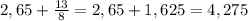 2,65+ \frac{13}{8}=2,65+1,625=4,275