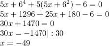 5x+6^{4}+5(5x+6^{2})-6=0 \\ 5x+1296+25x+180-6=0 \\ 30x+1470=0 \\ 30x=-1470 | : 30 \\ x=-49