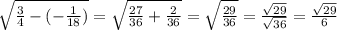 \sqrt{ \frac{3}{4} - (-\frac{1}{18}) } = \sqrt{ \frac{27}{36}+ \frac{2}{36} } = \sqrt{ \frac{29}{36} } = \frac{ \sqrt{29} }{ \sqrt{36} } = \frac{ \sqrt{29} }{6}