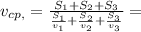 v_{cp,}= \frac{S_{1}+ S_{2}+ S_{3} }{ \frac{ S_{1}}{ v_{1}}+ \frac{S_{2}}{ v_{2}}+ \frac{ S_{3}}{ v_{3}}}=