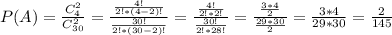 P(A)= \frac{C_4^2}{C_{30}^2}= \frac{ \frac{4!}{2!*(4-2)!} }{ \frac{30!}{2!*(30-2)!} }= \frac{ \frac{4!}{2!*2!} }{ \frac{30!}{2!*28!} }= \frac{ \frac{3*4}{2} }{ \frac{29*30}{2} }= \frac{3*4}{29*30}= \frac{2}{145}