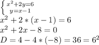 \left \{ {{x^2+2y=6} \atop {y=x-1}} \right. \\ x^2+2*(x-1)=6 \\ x^{2} +2x-8=0 \\ D=4-4*(-8)=36=6^2