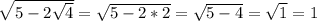 \sqrt{5- 2\sqrt{4} } = \sqrt{5-2*2} = \sqrt{5-4} = \sqrt{1} =1