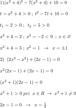 1)(x^2+4)^2-7(x^2+4)+10=0\\\\t=x^2+4\ \textgreater \ 0\; ;\; t^2-7t+10=0\\\\t_1=2\ \textgreater \ 0\; ;\; \; t_2=5\ \textgreater \ 0\\\\x^2+4=2\; ;\; x^2=-2\ \textless \ 0\; \; ;\; x\in \varnothing\\\\x^2+4=5\; ;\; x^2=1\; \; \to \; \; x=\pm 1\\\\2)\; \; (2x^3-x^2)+(2x-1)=0\\\\x^2(2x-1)+(2x-1)=0\\\\(x^2+1)(2x-1)=0\\\\x^2+1\ \textgreater \ 0\; pri\; \; x\in R\; \to \; x^2+1\ne 0\\\\2x-1=0\; \; \to \; \; x=\frac{1}{2}\\