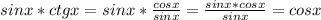 sinx*ctgx= sinx* \frac{cosx}{sinx}= \frac{sinx*cosx}{sinx}=cosx