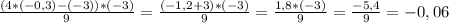 \frac{(4*(-0,3)-(-3))*(-3)}{9} = \frac{(-1,2 + 3)*(-3)}{9} = \frac{1,8*(-3)}{9} = \frac{-5,4}{9}= -0,06