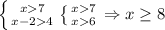 \left \{ {{x7} \atop {x-24}} \right. \left \{ {{x7} \atop {x6}} \right. \Rightarrow x\geq 8