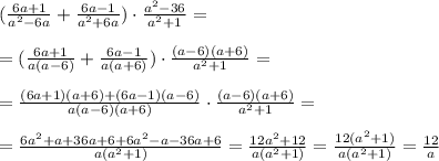 (\frac{6a+1}{a^2-6a}+\frac{6a-1}{a^2+6a})\cdot\frac{a^2-36}{a^2+1}=\\ \\=(\frac{6a+1}{a(a-6)}+\frac{6a-1}{a(a+6)})\cdot\frac{(a-6)(a+6)}{a^2+1} =\\ \\=\frac{(6a+1)(a+6)+(6a-1)(a-6)}{a(a-6)(a+6)}\cdot\frac{(a-6)(a+6)}{a^2+1} =\\ \\=\frac{6a^2+a+36a+6+6a^2-a-36a+6}{a(a^2+1)}= \frac{12a^2+12}{a(a^2+1)}=\frac{12(a^2+1)}{a(a^2+1)}=\frac{12}{a}