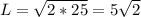 L=\sqrt{2*25}=5\sqrt{2}