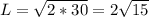 L=\sqrt{2*30}=2\sqrt{15}